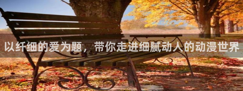 78动漫官网网站：以纤细的爱为题，带你走进细腻动人的动漫世界