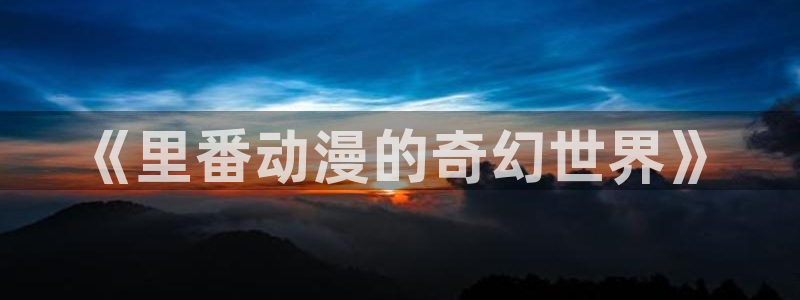www.78动漫：《里番动漫的奇幻世界》