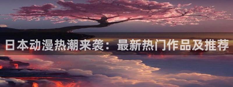 78动漫安卓：日本动漫热潮来袭：最新热门作品及推荐